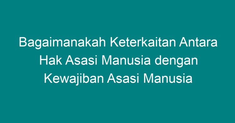 Bagaimanakah Keterkaitan Antara Hak Asasi Manusia Dengan Kewajiban ...