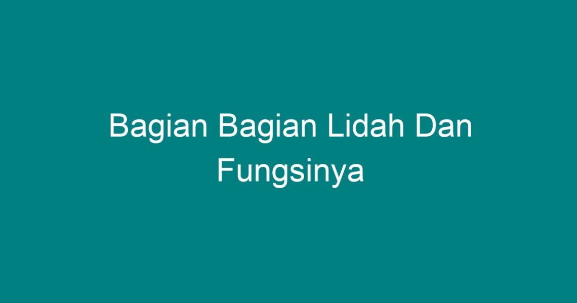 Bagian Bagian Lidah Dan Fungsinya - Geograf