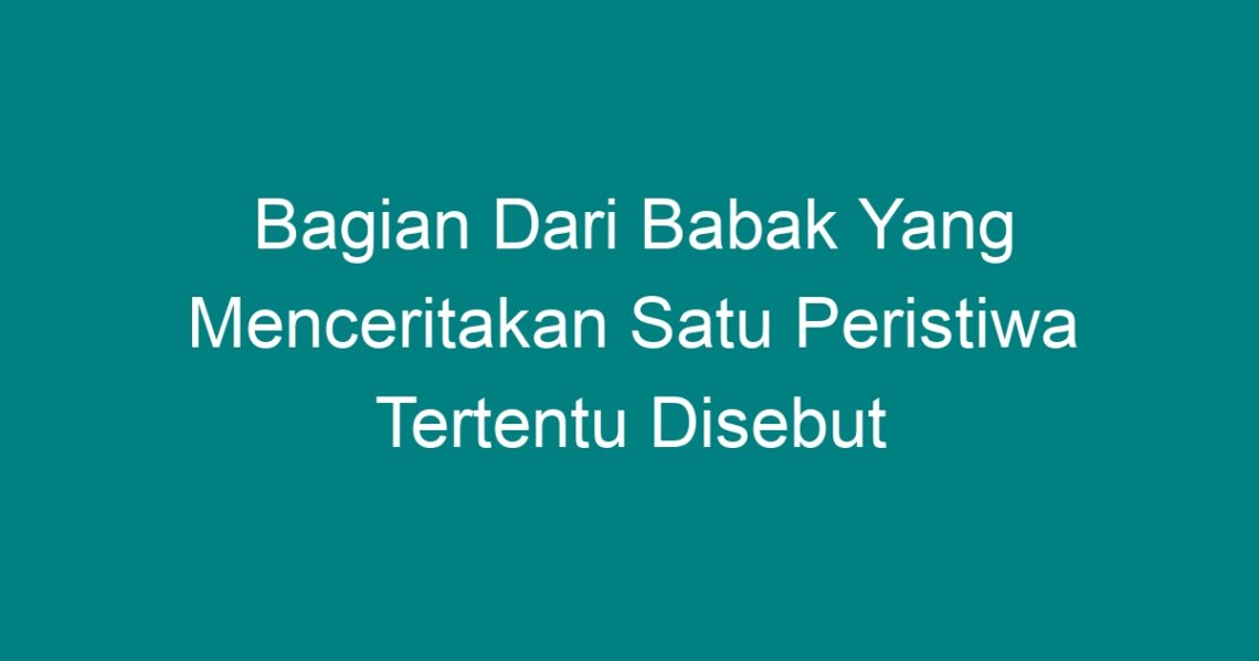 Bagian Dari Babak Yang Menceritakan Satu Peristiwa Tertentu Disebut 