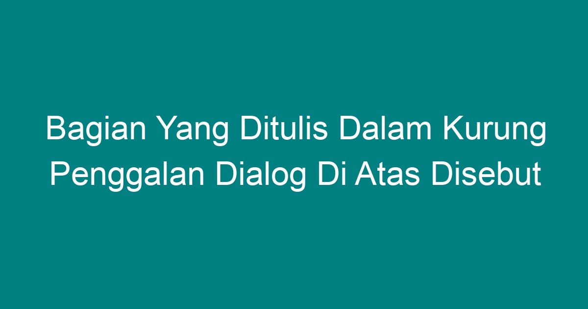 Bagian Yang Ditulis Dalam Kurung Penggalan Dialog Di Atas Disebut Geograf