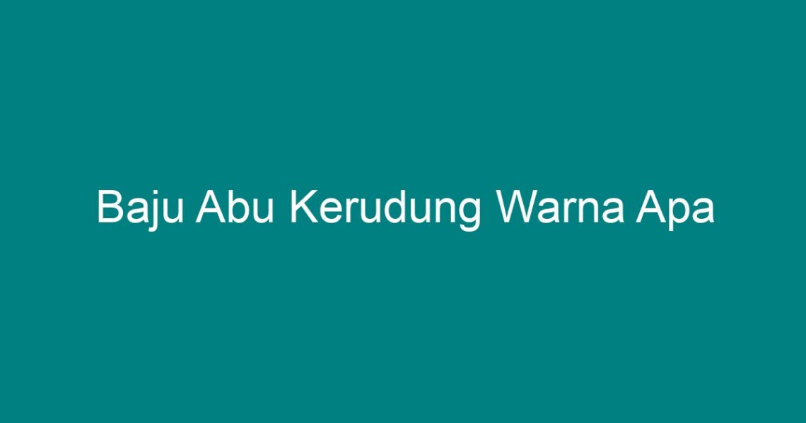 Baju Abu Kerudung Warna Apa - Geograf