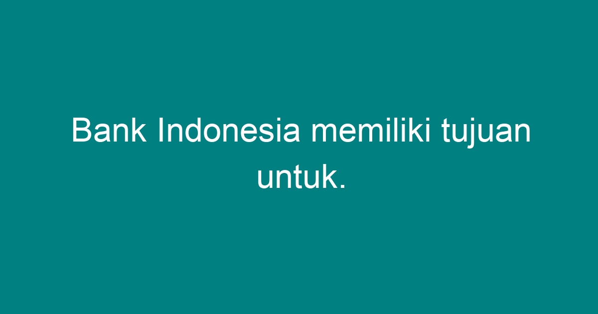 Bank Indonesia Memiliki Tujuan Untuk. - Geograf