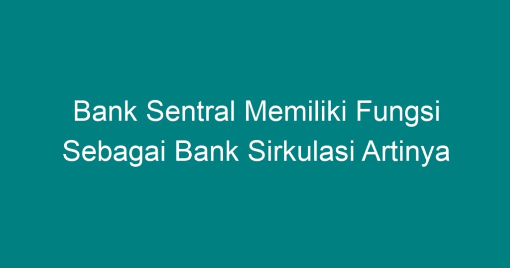 Bank Sentral Memiliki Fungsi Sebagai Bank Sirkulasi Artinya - Geograf