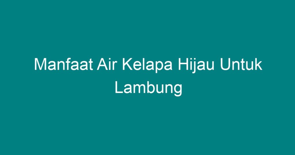 Manfaat Air Kelapa Hijau Untuk Lambung Geograf