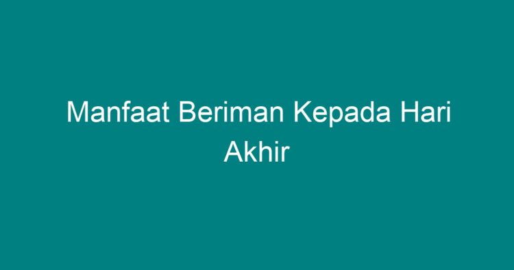 Manfaat Beriman Kepada Hari Akhir - Geograf