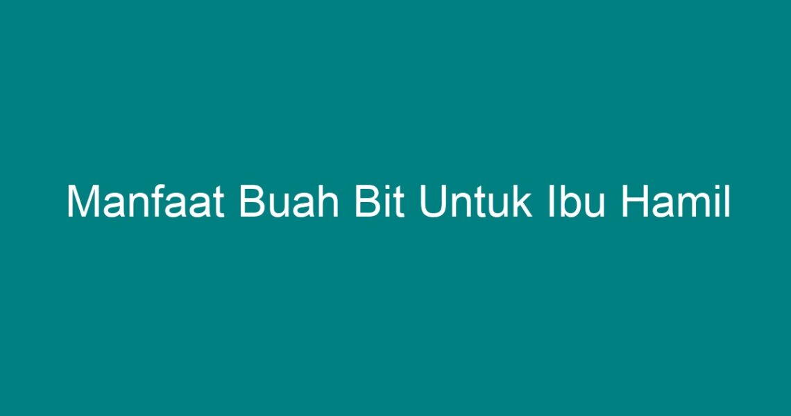 Manfaat Buah Bit Untuk Ibu Hamil - Geograf