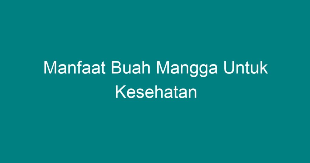 Manfaat Buah Mangga Untuk Kesehatan - Geograf