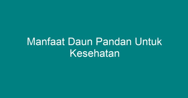 Manfaat Daun Pandan Untuk Kesehatan - Geograf