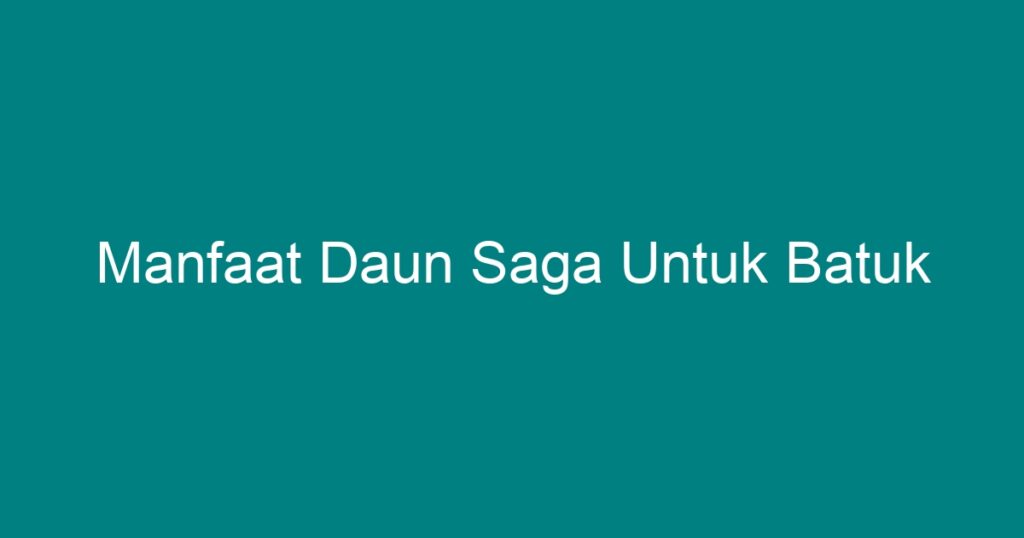 Manfaat Daun Saga Untuk Batuk - Geograf