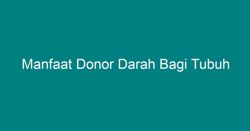 Manfaat Donor Darah Bagi Tubuh - Geograf