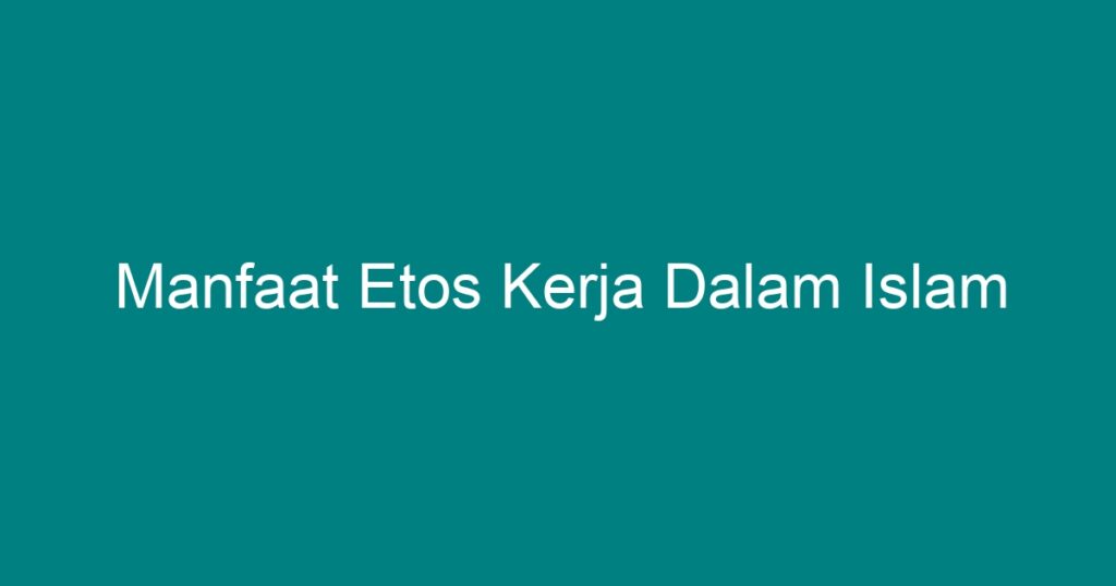 Manfaat Etos Kerja Dalam Islam - Geograf