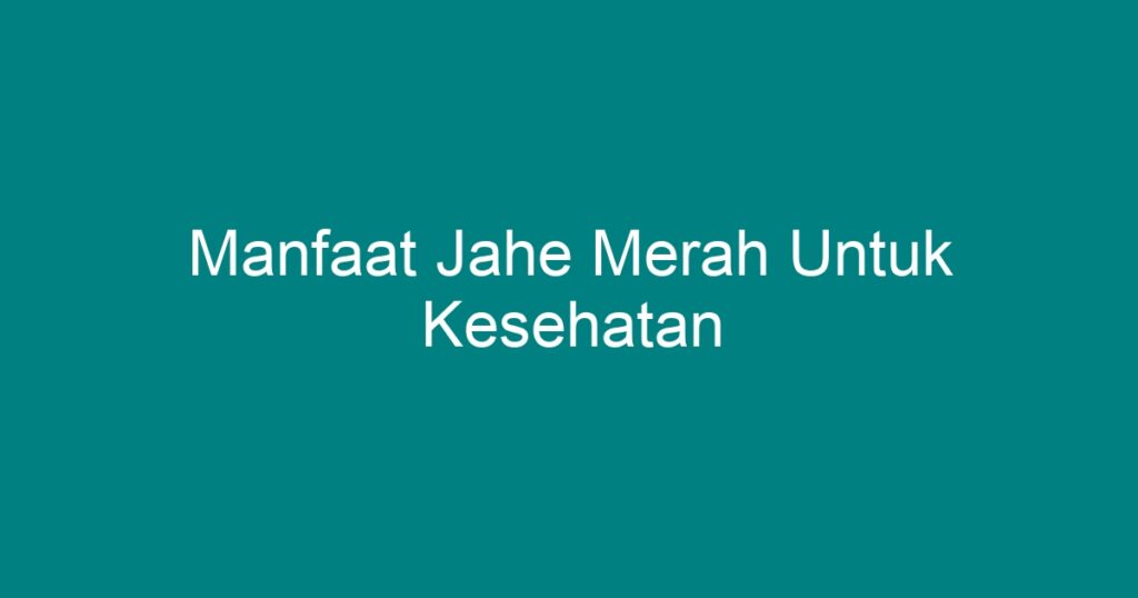 Manfaat Jahe Merah Untuk Kesehatan - Geograf