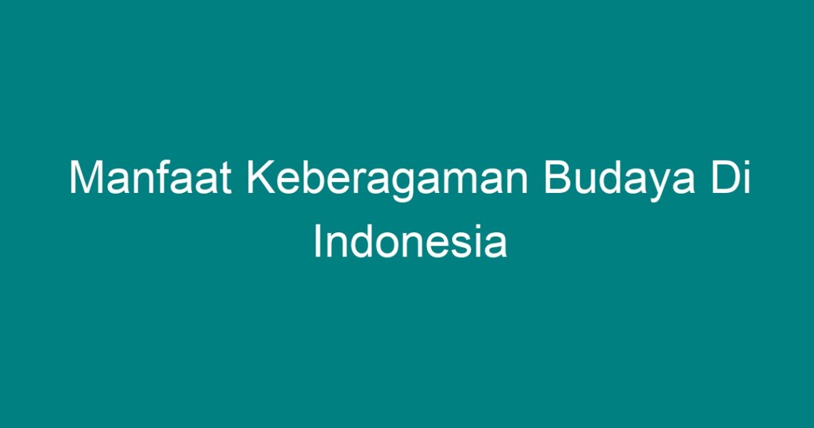 Manfaat Keberagaman Budaya Di Indonesia Geograf