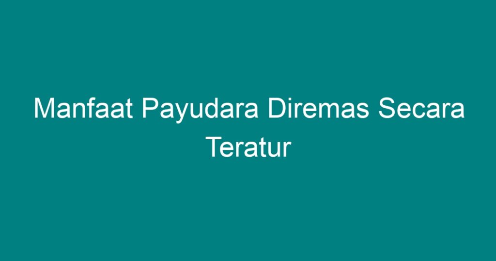 Manfaat Payudara Diremas Secara Teratur Geograf