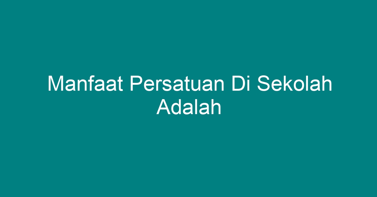 Manfaat Persatuan Di Sekolah Adalah Geograf