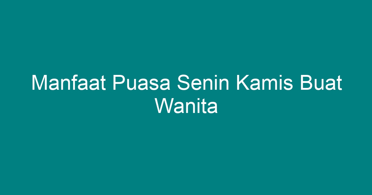 Manfaat Puasa Senin Kamis Buat Wanita Geograf