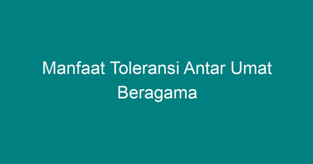 Manfaat Toleransi Antar Umat Beragama - Geograf