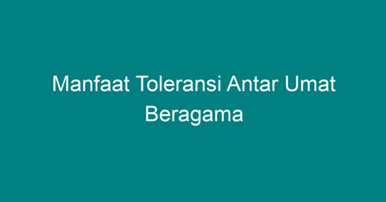 Manfaat Toleransi Antar Umat Beragama - Geograf