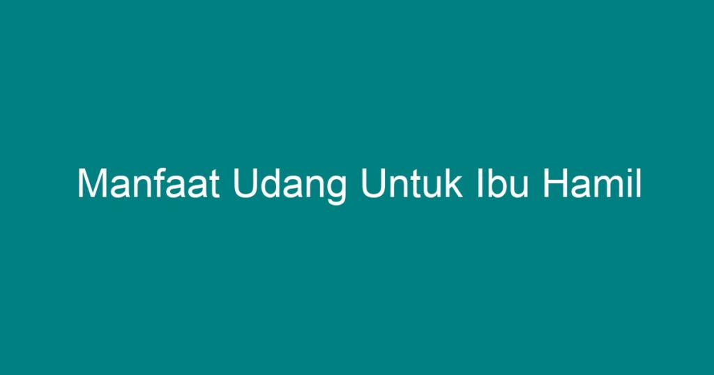 Manfaat Udang Untuk Ibu Hamil - Geograf