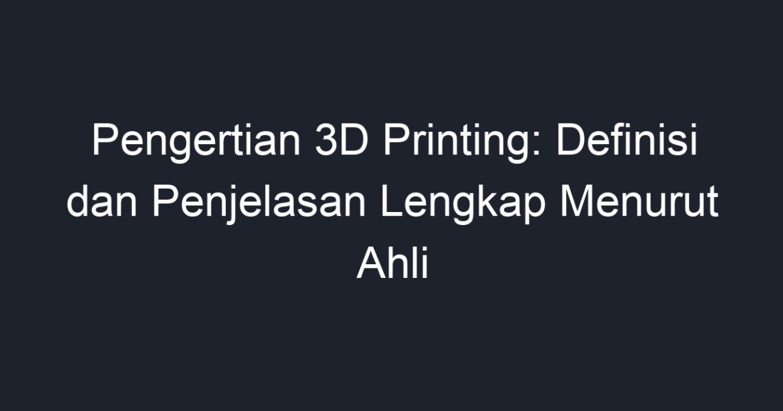 Pengertian 3D Printing: Definisi Dan Penjelasan Lengkap Menurut Ahli ...