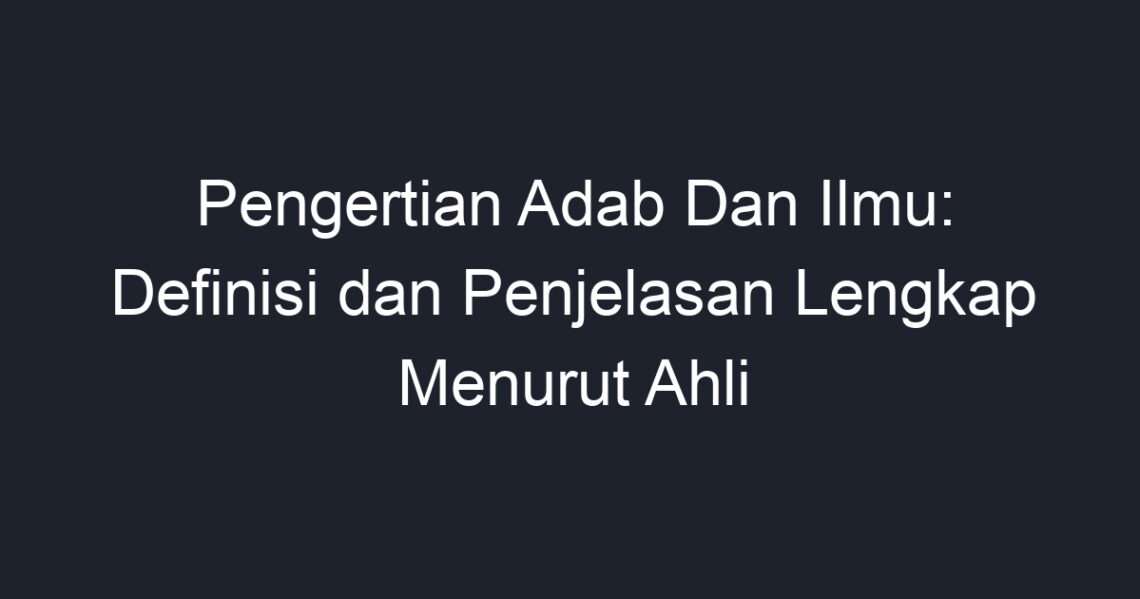 Pengertian Adab Dan Ilmu: Definisi Dan Penjelasan Lengkap Menurut Ahli ...