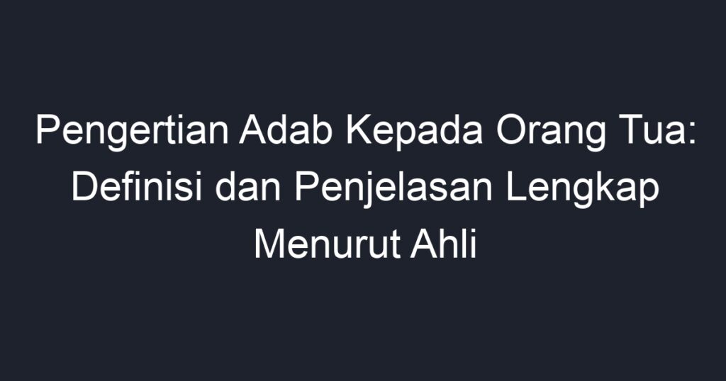 Pengertian Adab Kepada Orang Tua: Definisi Dan Penjelasan Lengkap ...