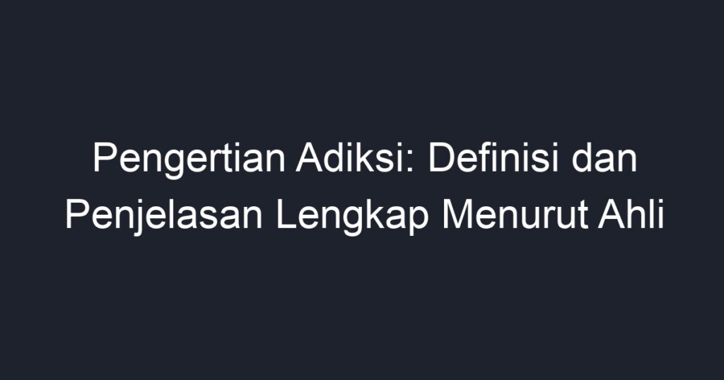 Pengertian Adiksi: Definisi Dan Penjelasan Lengkap Menurut Ahli - Geograf