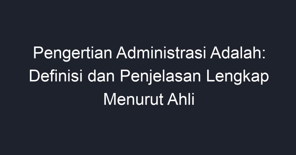 Pengertian Administrasi Adalah: Definisi Dan Penjelasan Lengkap Menurut ...