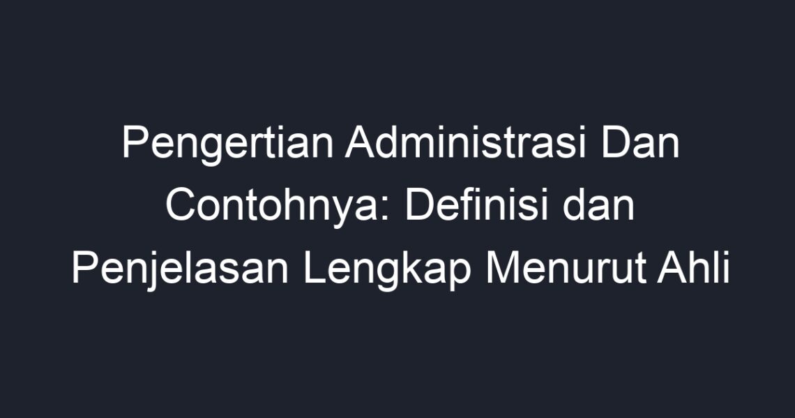 Pengertian Administrasi Dan Contohnya: Definisi Dan Penjelasan Lengkap ...