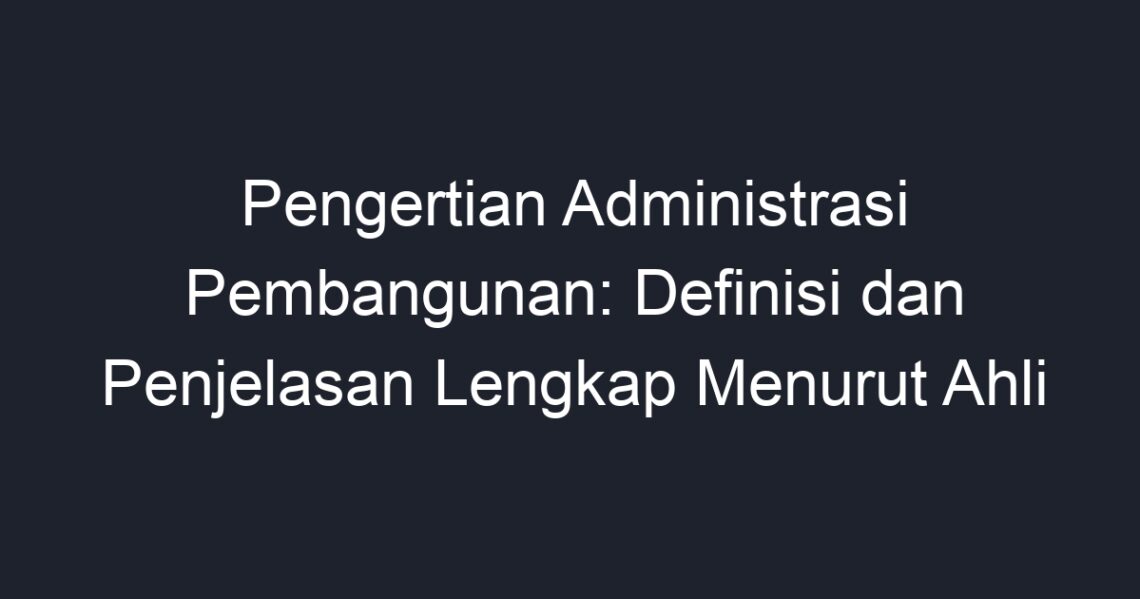 Pengertian Administrasi Pembangunan: Definisi Dan Penjelasan Lengkap ...