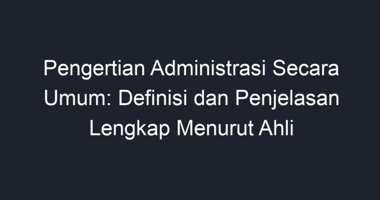 Pengertian Administrasi Secara Umum: Definisi Dan Penjelasan Lengkap ...