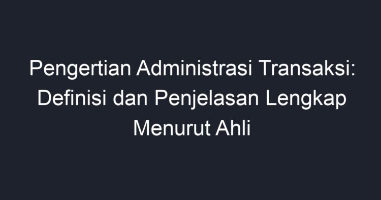 Pengertian Administrasi Transaksi: Definisi Dan Penjelasan Lengkap ...