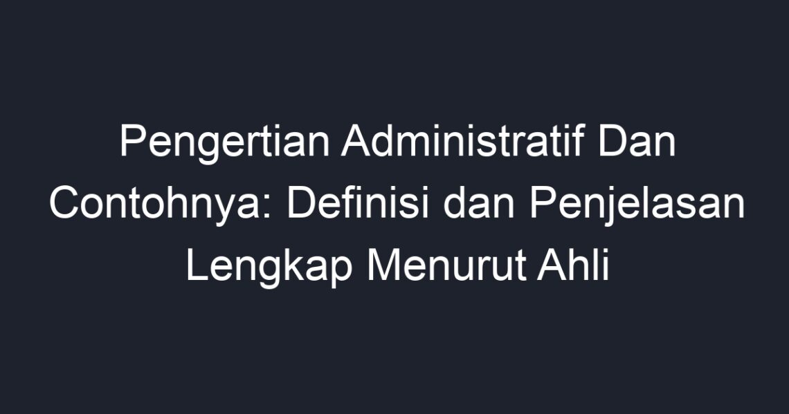 Pengertian Administratif Dan Contohnya: Definisi Dan Penjelasan Lengkap ...