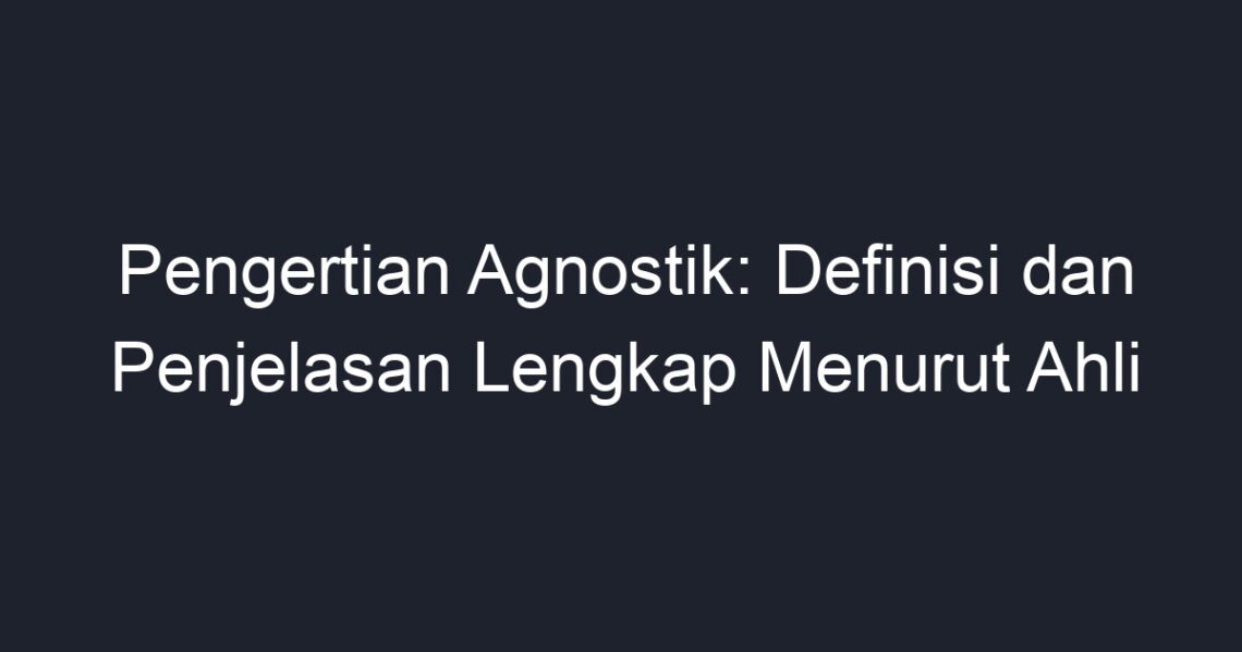 Pengertian Agnostik: Definisi Dan Penjelasan Lengkap Menurut Ahli - Geograf