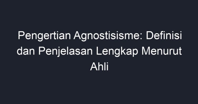 Pengertian Agnostisisme: Definisi Dan Penjelasan Lengkap Menurut Ahli ...