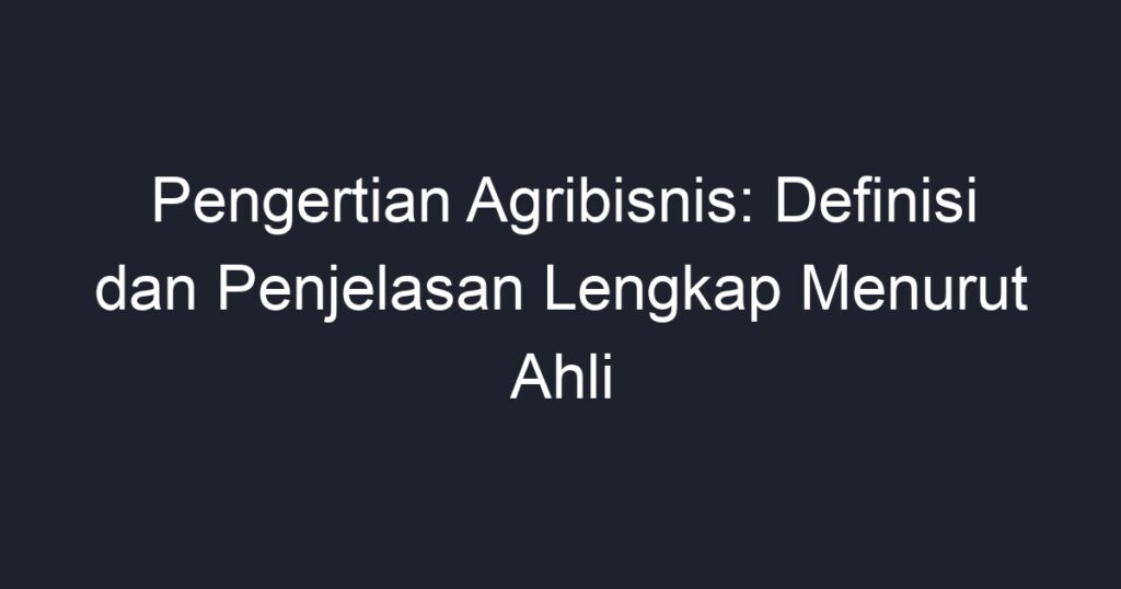 Pengertian Agribisnis: Definisi Dan Penjelasan Lengkap Menurut Ahli ...