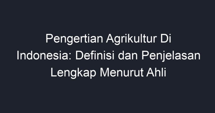 Pengertian Agrikultur Di Indonesia: Definisi Dan Penjelasan Lengkap ...