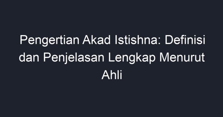 Pengertian Akad Istishna: Definisi Dan Penjelasan Lengkap Menurut Ahli ...