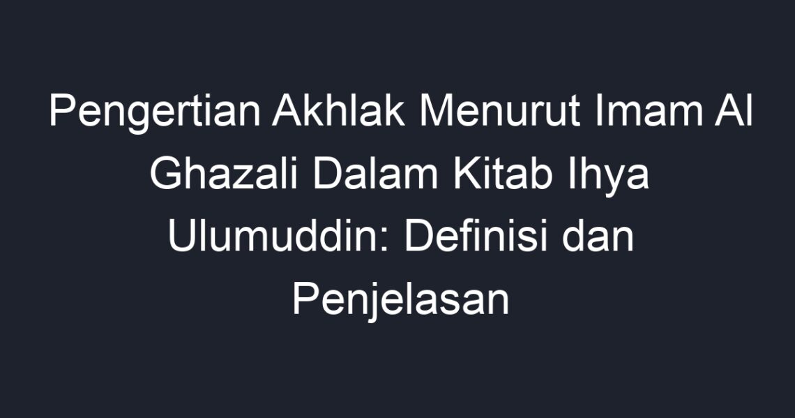 Pengertian Akhlak Menurut Imam Al Ghazali Dalam Kitab Ihya Ulumuddin