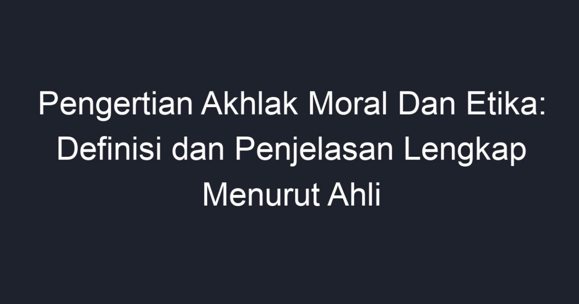 Pengertian Akhlak Moral Dan Etika: Definisi Dan Penjelasan Lengkap ...