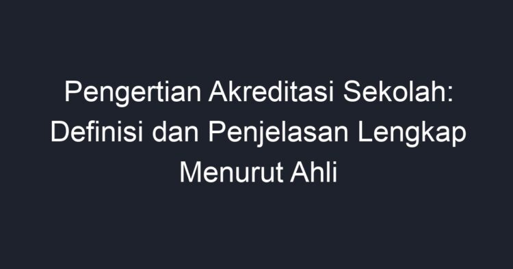 Pengertian Akreditasi Sekolah: Definisi Dan Penjelasan Lengkap Menurut ...