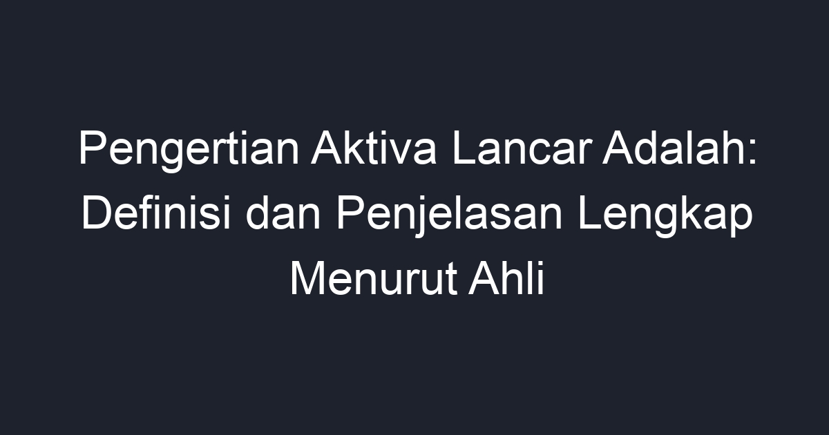 Pengertian Aktiva Lancar Adalah Definisi Dan Penjelasan Lengkap Menurut Ahli Geograf 