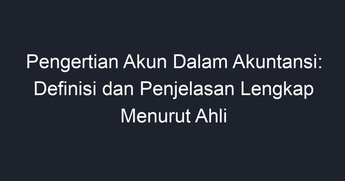 Pengertian Akun Dalam Akuntansi: Definisi Dan Penjelasan Lengkap ...