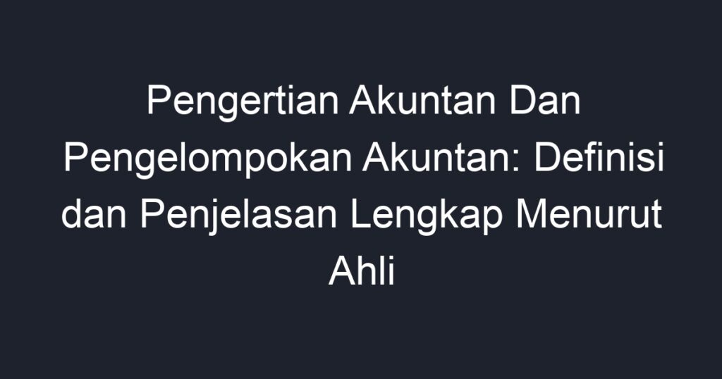 Pengertian Akuntan Dan Pengelompokan Akuntan: Definisi Dan Penjelasan ...