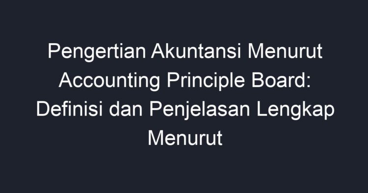 Pengertian Akuntansi Menurut Accounting Principle Board: Definisi Dan ...