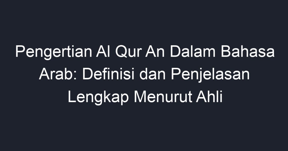 Pengertian Al Qur An Dalam Bahasa Arab Definisi Dan Penjelasan Lengkap