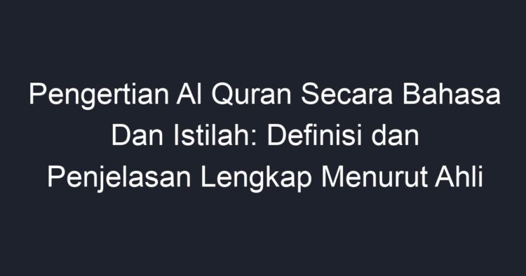 Pengertian Al Quran Secara Bahasa Dan Istilah: Definisi Dan Penjelasan ...