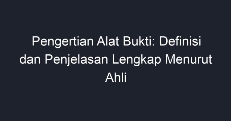 Pengertian Alat Bukti: Definisi Dan Penjelasan Lengkap Menurut Ahli ...