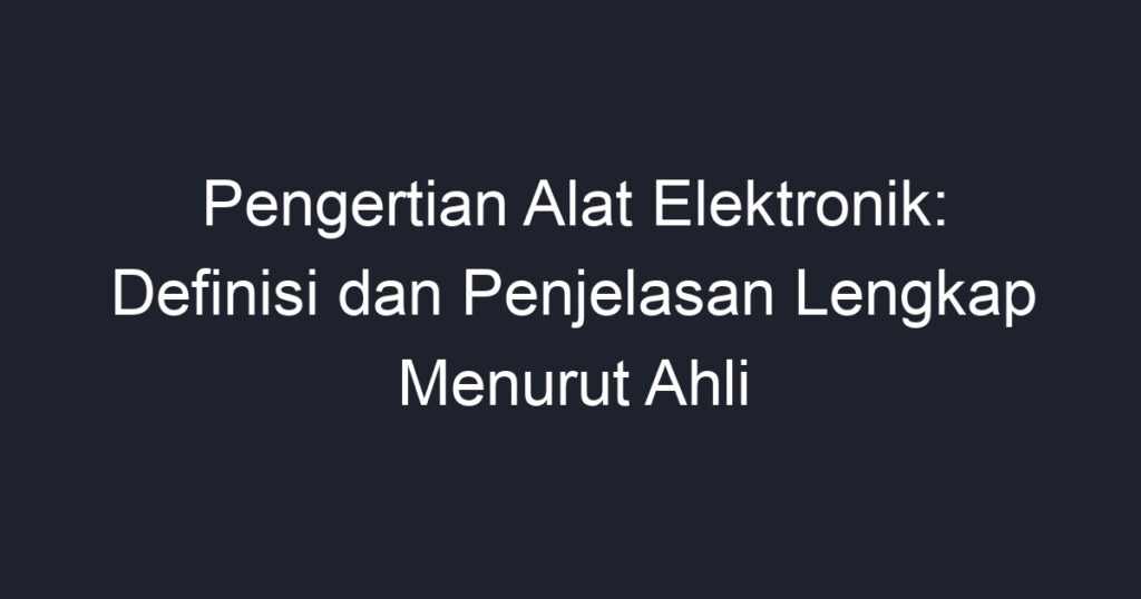 Pengertian Alat Elektronik: Definisi Dan Penjelasan Lengkap Menurut ...