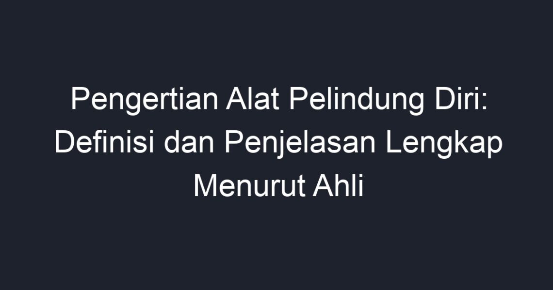 Pengertian Alat Pelindung Diri: Definisi Dan Penjelasan Lengkap Menurut ...